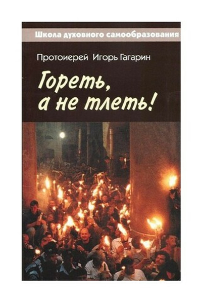 Гореть, а не тлеть. Великий пост и Пасха в жизни христианина. Протоиере Игорь Гагарин