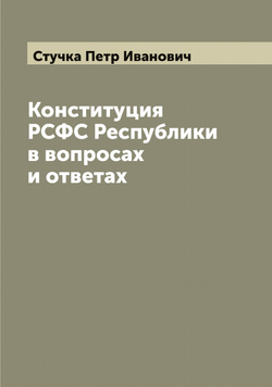 Конституция РСФС Республики в вопросах и ответах | Стучка Петр Иванович