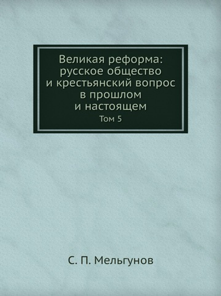 Великая реформа: русское общество и крестьянский вопрос в прошлом и настоящем. Том 5 | С. П. Мельгунов
