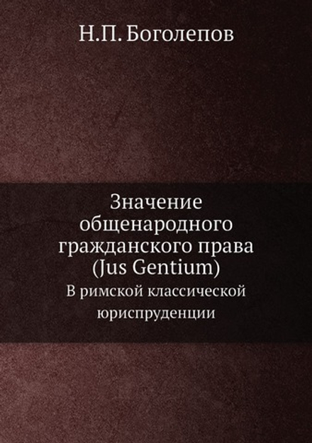 Значение общенародного гражданского права (Jus Gentium). В римской классической юриспруденции | Н.П. Боголепов