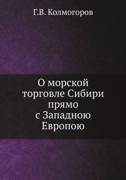 О морской торговле Сибири прямо с Западною Европою | Г.В. Колмогоров
