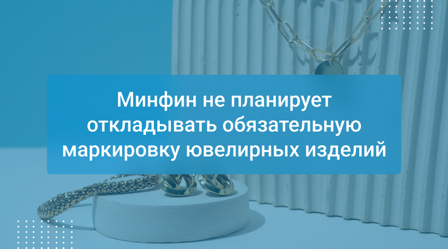 Минфин не планирует откладывать обязательную маркировку ювелирных изделий