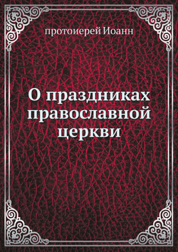О праздниках православной церкви | протоиерей Иоанн