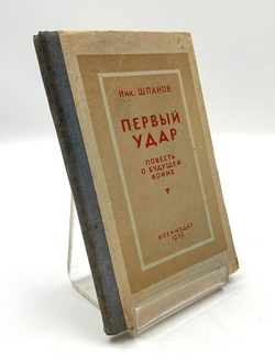 [Прижизненное издание] Шпанов Ник. Первый удар. Повесть о будущей войне. М. Изд.  Воениздат. 1939г.