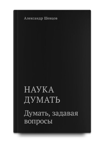 Шевцов А. Наука думать. Думать, задавая вопросы. Кн.2