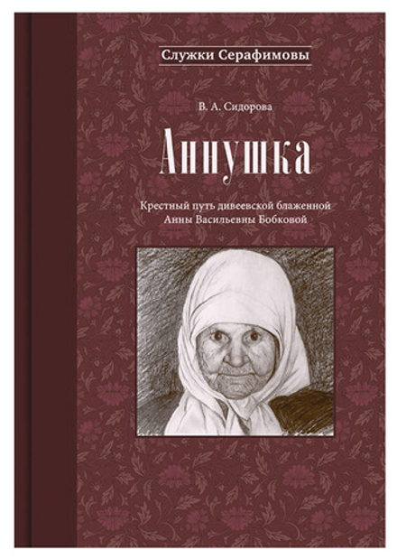 Аннушка. Крестный путь дивеевской блаженной Анны Васильевны Бобковой. В. А. Сидорова