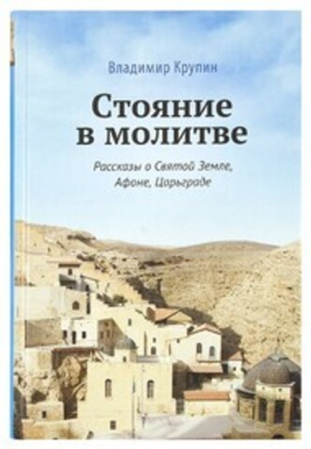 Стояние в молитве. Рассказы о Святой Земле, Афоне, Царьграде (Сретенский м.) (Крупин В.Н.)