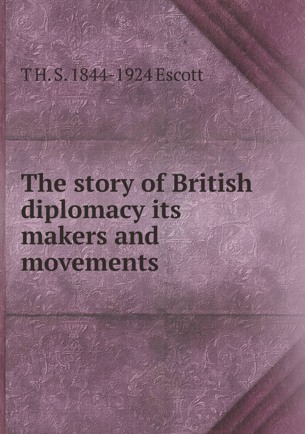 The story of British diplomacy its makers and movements | T H. S. 1844-1924 Escott