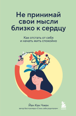 Не принимай свои мысли близко к сердцу. Как отстать от себя и начать жить спокойно. Йен Кан Чжен