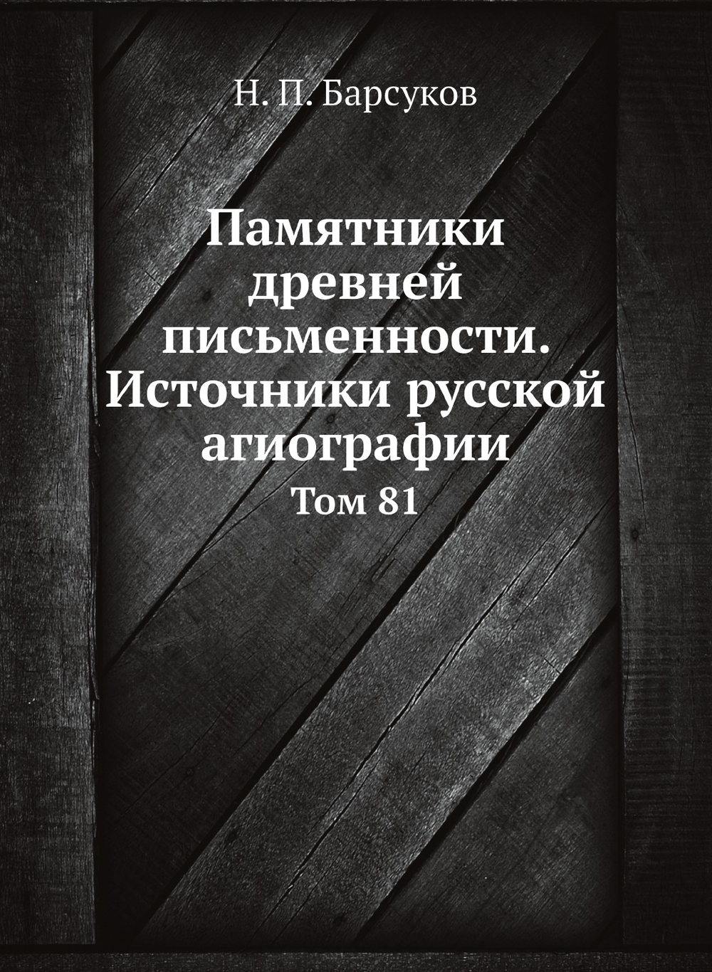 Памятники древней письменности. Источники русской агиографии. Том 81 | Н. П. Барсуков