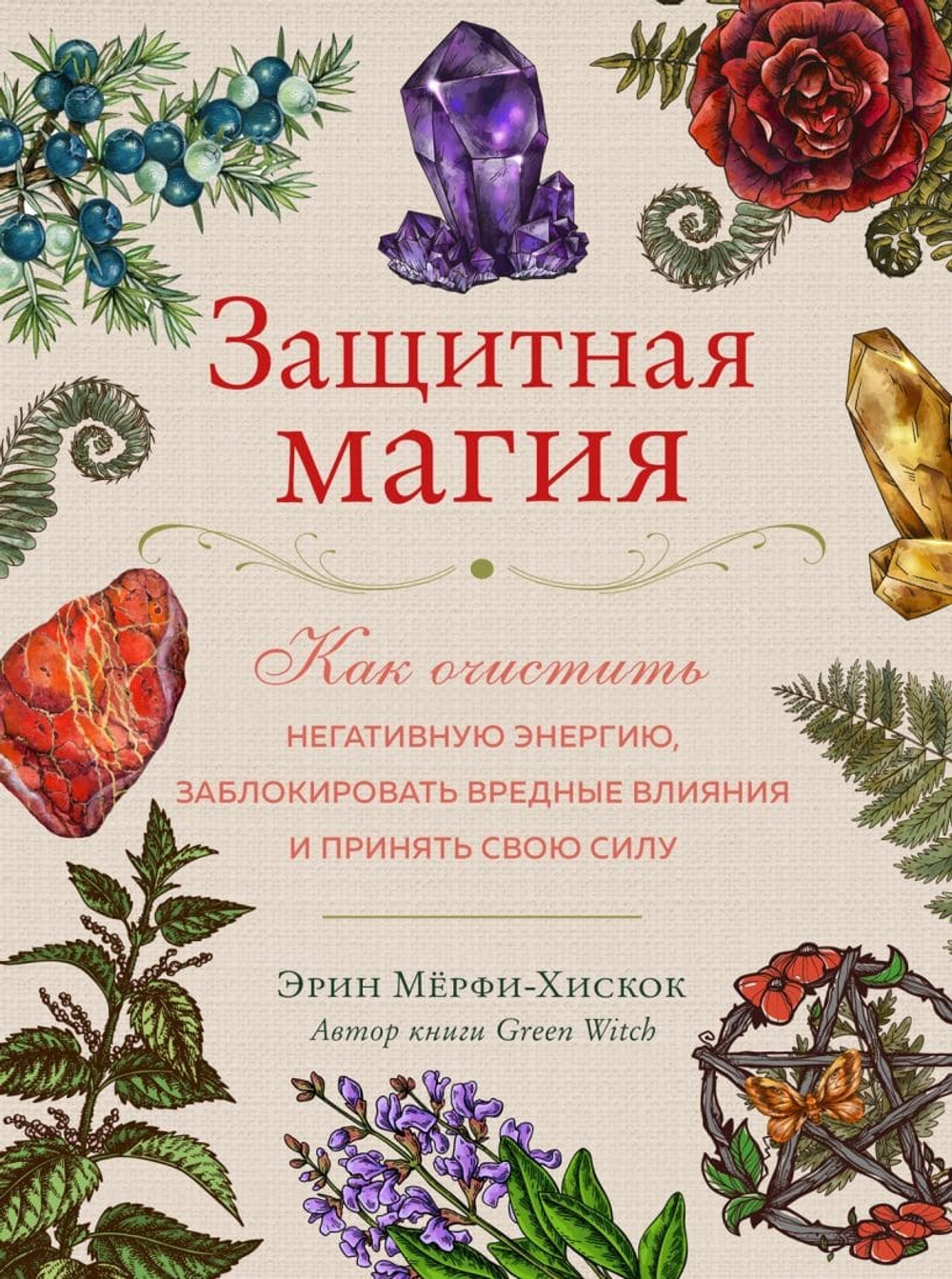 Защитная магия. Как очистить негативную энергию, заблокировать вредные влияния и принять свою силу. Эрин Мёрфи-Хискок
