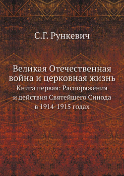 Великая Отечественная война и церковная жизнь. Книга первая: Распоряжения и действия Святейшего Синода в 1914-1915 годах | С.Г. Рункевич