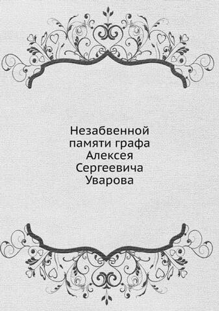 Незабвенной памяти графа Алексея Сергеевича Уварова | Нет автора