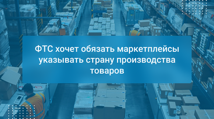 ФТС хочет обязать маркетплейсы указывать страну производства товаров