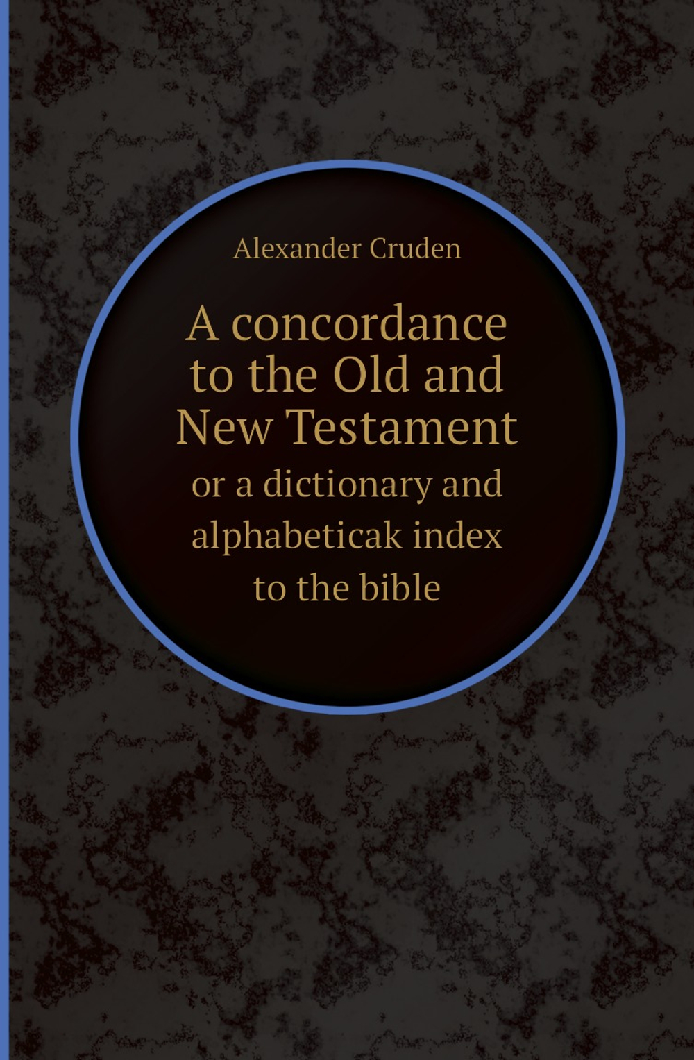 A concordance to the Old and New Testament. or a dictionary and alphabeticak index to the bible | Alexander Cruden