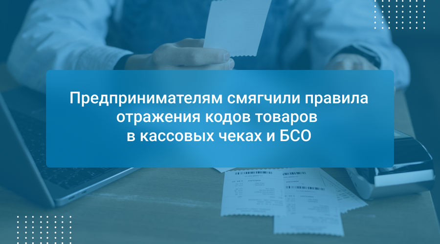 Предпринимателям смягчили правила отражения кодов товаров в кассовых чеках и БСО