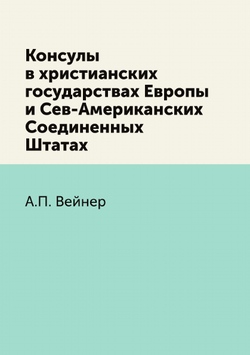 Консулы в христианских государствах Европы и Сев-Американских Соединенных Штатах | А.П. Вейнер