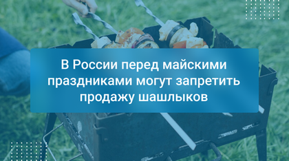 В России перед майскими праздниками могут запретить продажу шашлыков