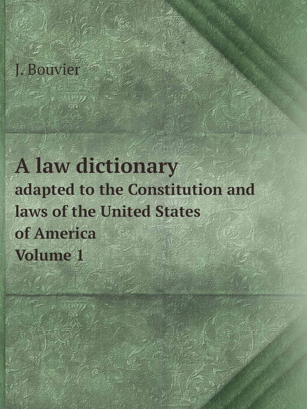 A law dictionary. adapted to the Constitution and laws of the United States of America. Volume 1 | J. Bouvier