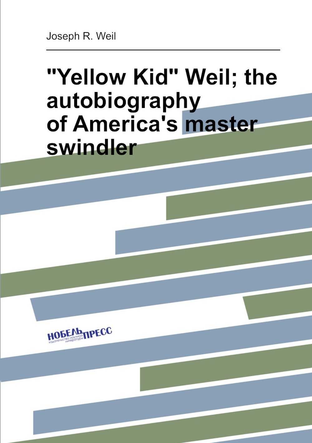 "Yellow Kid" Weil; the autobiography of America's master swindler | Joseph R. Weil