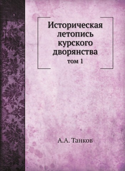 Историческая летопись курского дворянства. том 1 | А.А. Танков