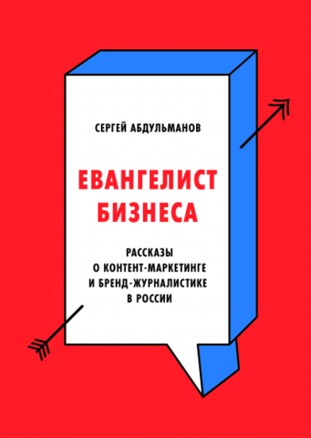 Евангелист бизнеса. Рассказы о контент-маркетинге и бренд-журналистике в России | Сергей Абдульманов