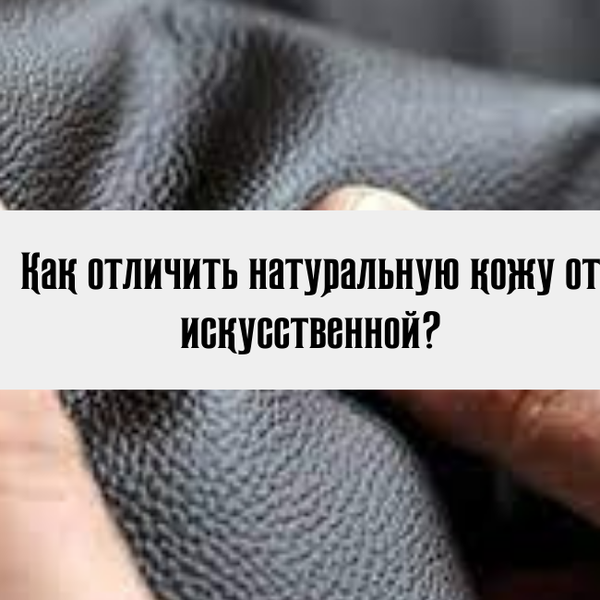 Как отличить натуральную кожу от искусственной?