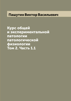 Курс общей и экспериментальной патологии патологической физиологии. Том 2. Часть 1.1 | Пашутин Виктор Васильевич