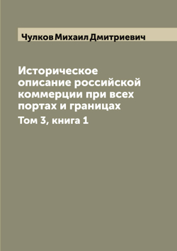 Историческое описание российской коммерции при всех портах и границах. Том 3, книга 1 | Чулков Михаил Дмитриевич