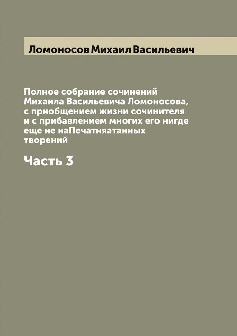 Полное собрание сочинений Михаила Васильевича Ломоносова, с приобщением жизни сочинителя и с прибавлением многих его нигде еще не наПечатняатанных творений. Часть 3 | Ломоносов Михаил Васильевич