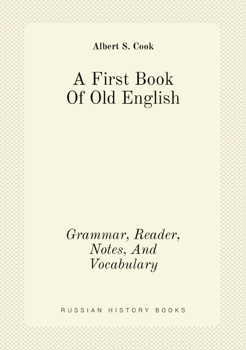 A First Book Of Old English. Grammar, Reader, Notes, And Vocabulary | Albert S. Cook