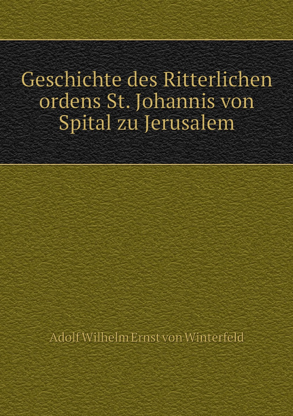 Geschichte des Ritterlichen ordens St. Johannis von Spital zu Jerusalem | Adolf Wilhelm Ernst von Winterfeld