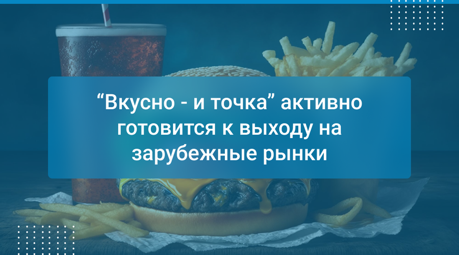 “Вкусно - и точка” активно готовится к выходу на зарубежные рынки