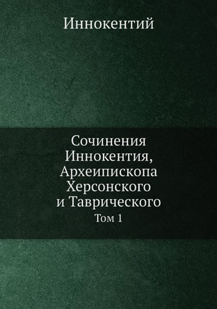 Сочинения Иннокентия, Археипископа Херсонского и Таврического. Том 1 | Иннокентий