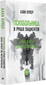 Психбольница в руках пациентов. Алан Купер об интерфейсах или Почему высокие технологии сводят нас с ума и как восстановить душевное равновесие