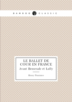 Le ballet de cour en France. Avant Benserade et Lully | Henry Prunières