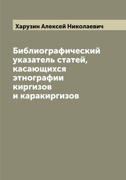 Библиографический указатель статей, касающихся этнографии киргизов и каракиргизов | Харузин Алексей Николаевич