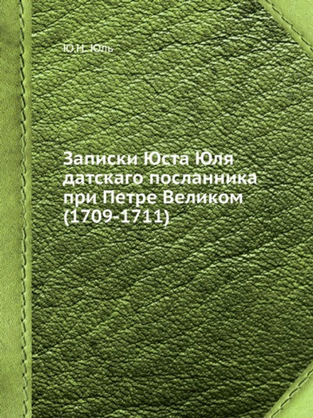 Записки Юста Юля датскаго посланника при Петре Великом (1709-1711) | Ю.Н. Юль