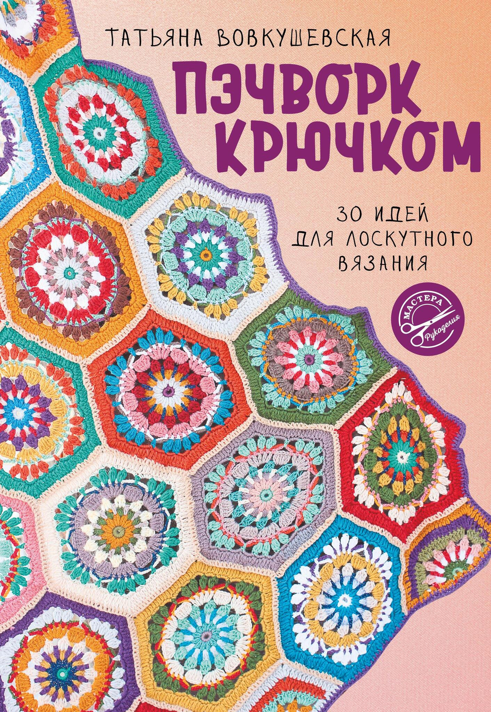 Пэчворк крючком. 30 идей для лоскутного вязания