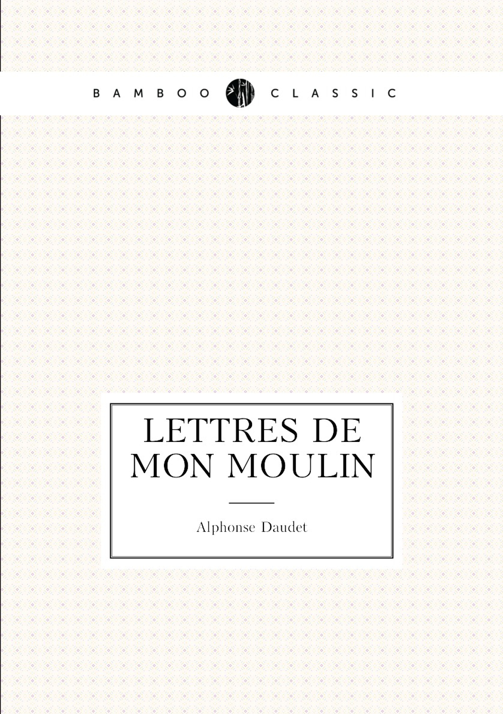 Lettres de mon moulin. With an introd. by Charles Sarolea | Alphonse Daudet