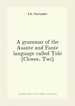 A grammar of the Asante and Fante language called Tshi [Chwee, Twi] | J.G. Christaller