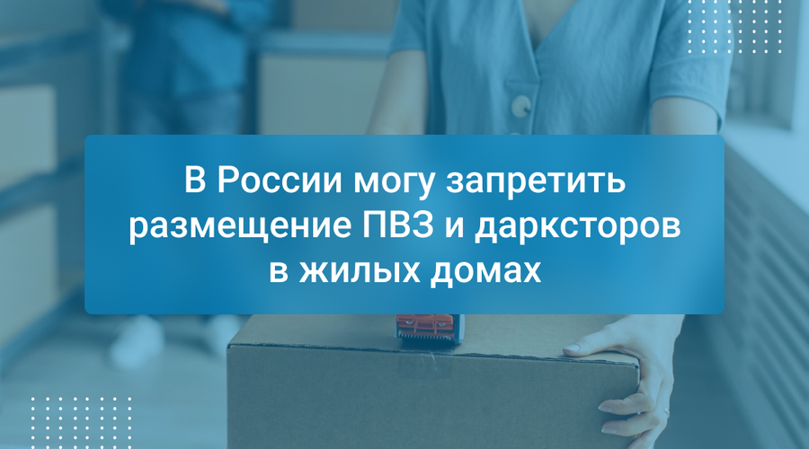 В России могу запретить размещение ПВЗ и дарксторов в жилых домах
