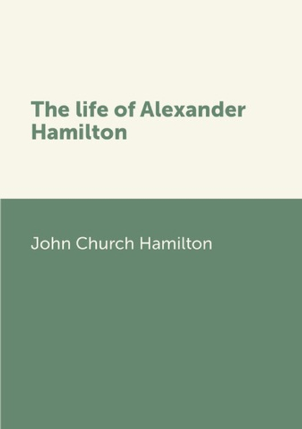 The life of Alexander Hamilton | John Church Hamilton
