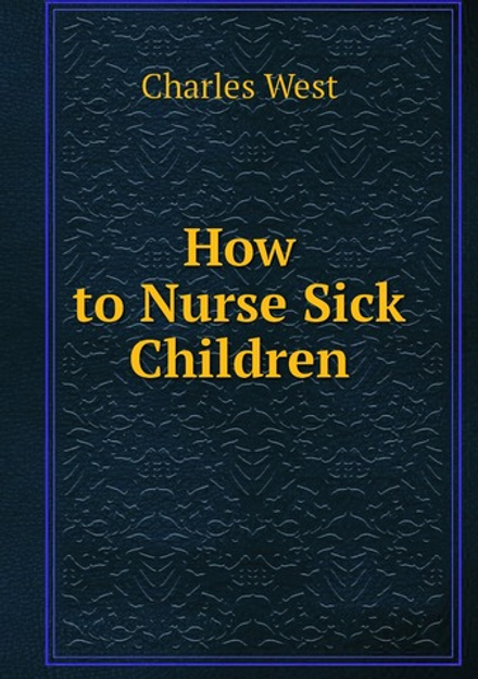 How to Nurse Sick Children | Charles West