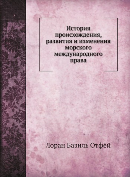 История происхождения, развития и изменения морского международного права | Лоран Базиль Отфёй; А. Долгов