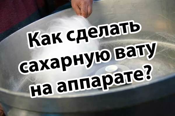 Как сделать сахарную вату на аппарате