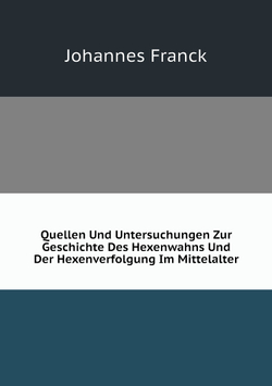 Quellen Und Untersuchungen Zur Geschichte Des Hexenwahns Und Der Hexenverfolgung Im Mittelalter | Johannes Franck