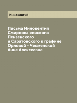Письма Иннокентия Смирнова епископа Пензенского и Саратовского к графине Орловой - Чесменской Анне Алексеевне | Иннокентий