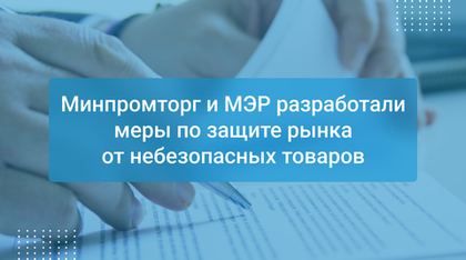 Минпромторг и МЭР разработали меры по защите рынка от небезопасных товаров