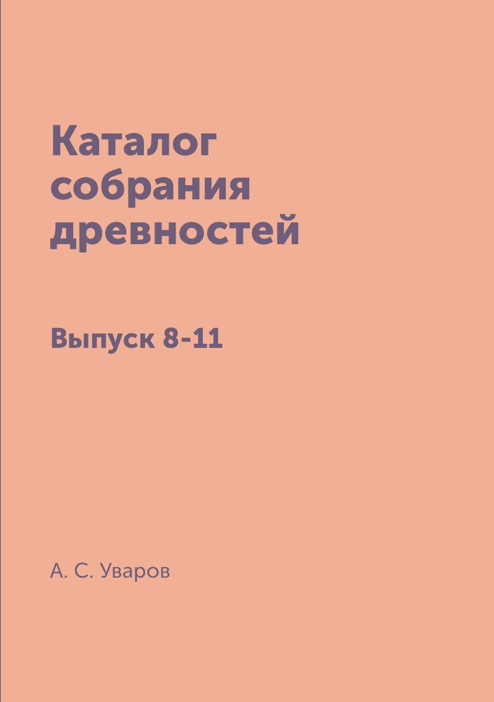 Каталог собрания древностей. Выпуск 8-11 | А. С. Уваров